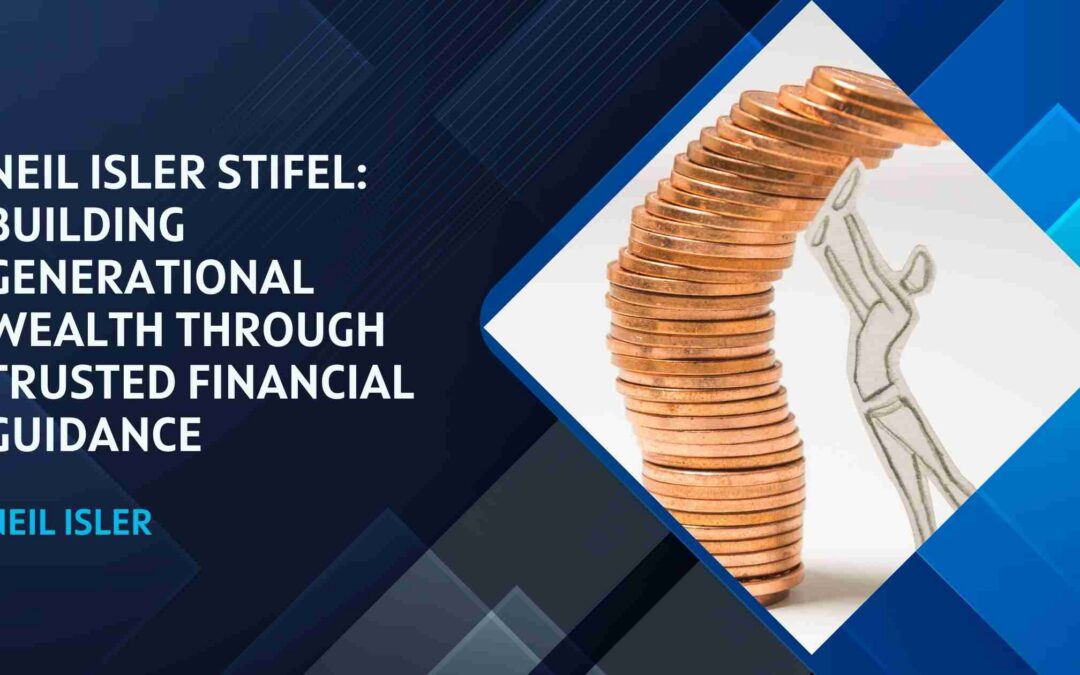 Neil Isler Stifel: Building Generational Wealth Through Trusted Financial Guidance